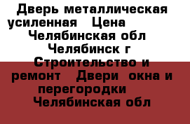 Дверь металлическая усиленная › Цена ­ 3 000 - Челябинская обл., Челябинск г. Строительство и ремонт » Двери, окна и перегородки   . Челябинская обл.